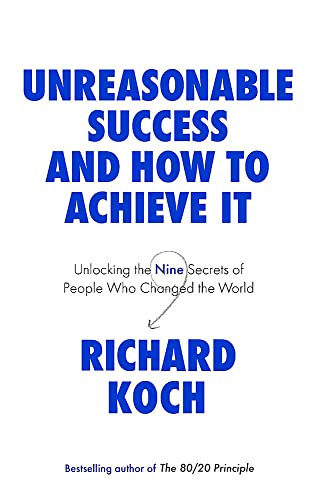 Richard Koch / Unreasonable Success and How to Achieve It