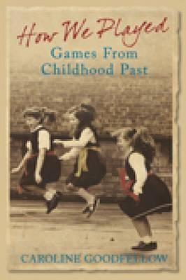 Caroline Goodfellow / How We Played: Games from Childhood Past (Hardback)