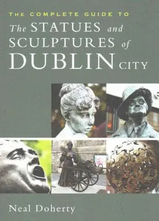 Neal Doherty - The Complete Guide to the Statues and Sculptures of Dublin City - PB - 2016