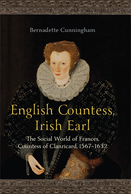 Bernadette Cunningham - English Countess, Irish Earl  : The Social World of Frances, Countess of Clanricard 1567-1632 - HB - BRAND NEW