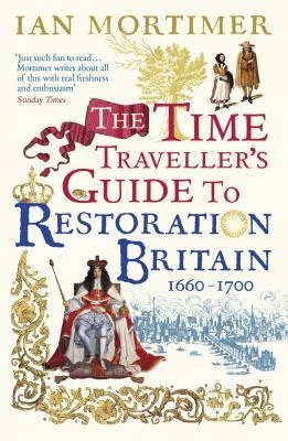 Ian Mortimer / The Time Traveller's Guide to Restoration Britain