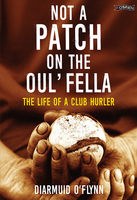 Diarmuid O'Flynn - Not a Patch on the Oul’ Fella -The Life of a Club Hurler - BRAND NEW