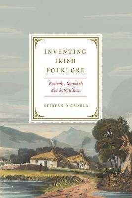 Stiofán Ó Cadhla - Inventing Irish Folklore : Revivals, Survivals and Superstitions - HB BRAND NEW