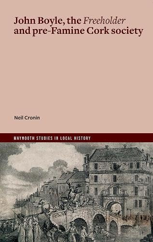 Neil Cronin - John Boyle, the Freeholder and pre-Famine Cork society: 'This Wild Infuriate' (Maynooth Studies in Local History Series)  - BRAND NEW