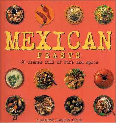 Elizabeth Lambert Ortiz / Mexican Feasts: 50 Dishes Full of Fire and Spice (Coffee Table Book)