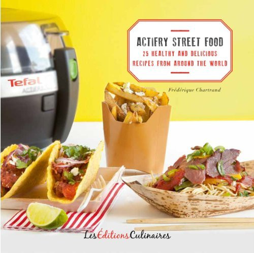 Frédérique Chartrand / ActiFry Street Food - 25 Healthy And Delicious Recipes From Around The World (Coffee Table Book)