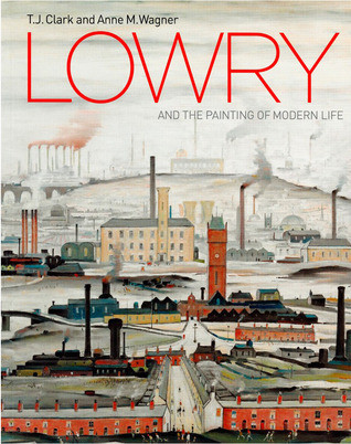 T.J. Clark / Lowry and the Painting of Modern Life (Coffee Table Book)
