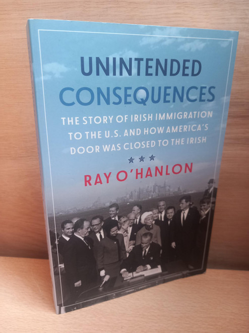 Ray O'Hanlon - Unintended Consequences : The Story of Irish Immigration to the U.S and how America's Door was closed to the Irish - PB