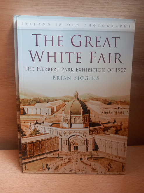 Brian Siggins - The Great White Fair : The Herbert Park Exhibition of 1907 - PB