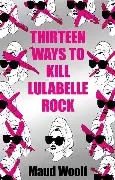 Maud Woolf / Thirteen Ways to Kill Lulabelle Rock (Large Paperback)