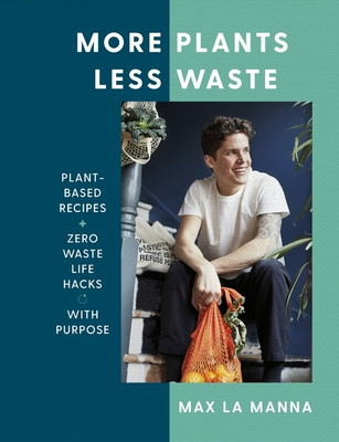 Max La Manna / More Plants Less Waste: Plant-Based Recipes + Zero Waste Life Hacks with Purpose (Coffee Table Book)