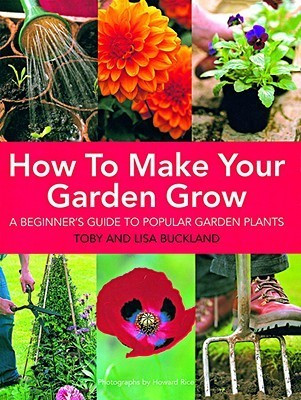 Lisa Buckland / How to Make Your Garden Grow: A Beginner's Guide to Popular Garden Plants (Coffee Table Book)