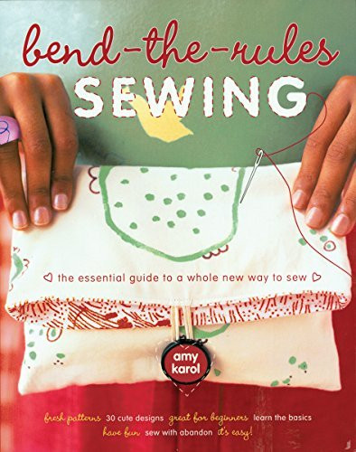 Amy Karol / Bend-the-Rules Sewing: The Essential Guide to a Whole New Way to Sew (Coffee Table Book)