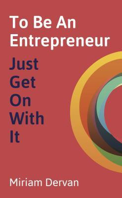 Miriam Dervan / To Be An Entrepreneur Just Get On With It (Large Paperback)
