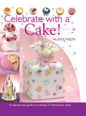 Lindy Smith / Celebrate with a Cake: A Step-by-Step Guide to Creating 15 Memorable Cakes (Coffee Table Book)