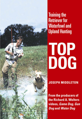 Joseph Middleton / Top Dog: Training the Retriever for Waterfowl and Upland Hunting (Coffee Table Book)