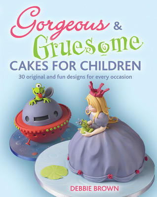 Debbie Brown / Gorgeous & Gruesome Cakes for Children: 30 Original and Fun Designs for Every Occasion (Coffee Table Book)
