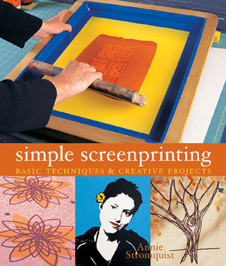 Annie Stromquist / Simple Screenprinting: Basic Techniques & Creative Projects (Coffee Table Book)