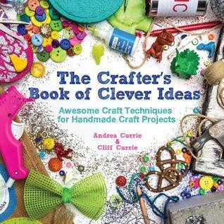 Cliff Currie / The Crafter's Book of Clever Ideas: Awesome Craft Techniques for Handmade Craft Projects (Coffee Table Book)