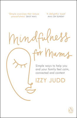 Izzy Judd / Mindfulness for Mums: Simple ways to help you and your family feel calm, connected and content