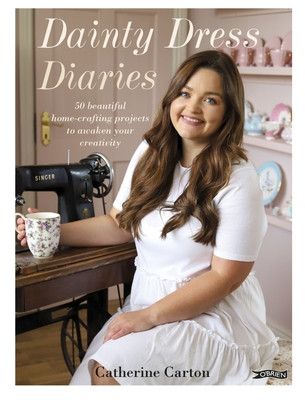 Catherine Carton / Dainty Dress Diaries: 50 Beautiful Home-Crafting Projects to Awaken Your Creativity (Coffee Table Book)