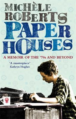 Michèle Roberts / Paper Houses: A Memoir of the '70s and Beyond
