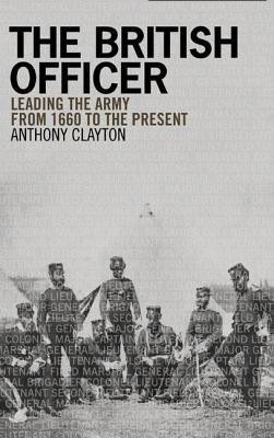Anthony Clayton / The British Officer: Leading the Army from 1660 to the present