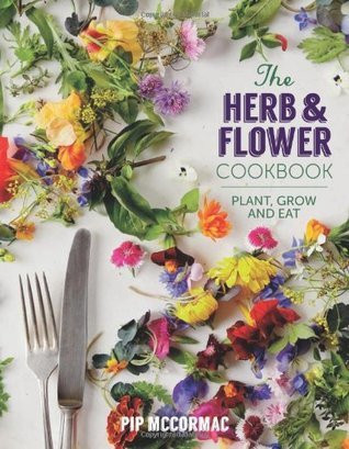 Pip McCormac / The Herb and Flower Cookbook: Plant, Grow and Eat (Coffee Table Book)
