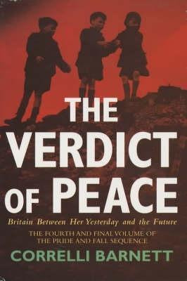 Correlli Barnett / The Verdict of Peace : Britain Between Her Yesterday and the Future
