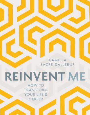 Camilla Sacre-Dallerup / Reinvent Me: How to Transform Your Life & Career