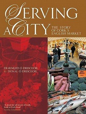 Diarmuid Ó Drisceoil / Serving a City: The Story of Cork's English Market (Coffee Table Book)