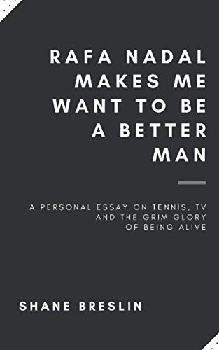 Shane Breslin / Rafa Nadal Makes Me Want to Be a Better Man: A personal essay on tennis, television and the grim glory of being alive