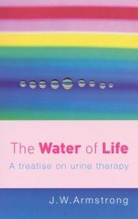 J.W. Armstrong / The Water of Life: A Treatise on Urine Therapy