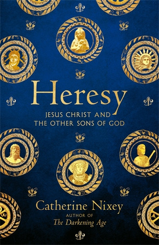 Catherine Nixey / Heresy: Jesus Christ and the Other Sons of God