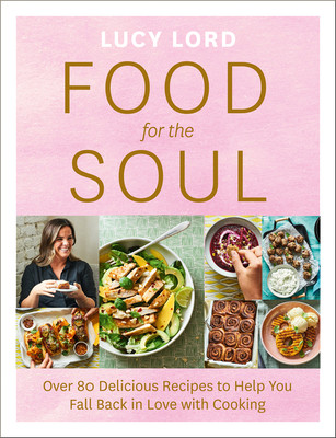 Lucy Lord / Food for the Soul: Over 80 Delicious Recipes to Help You Fall Back in Love with Cooking (Coffee Table Book)