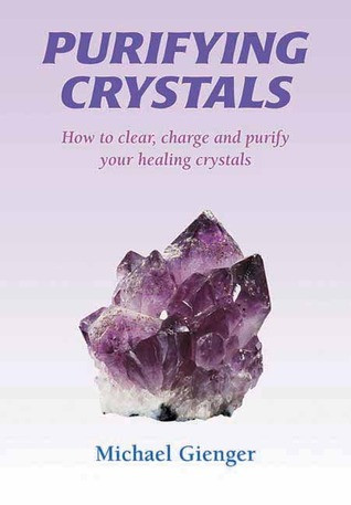 Michael Gienger / Purifying Crystals: How to Clear, Charge and Purify Your Healing Crystals