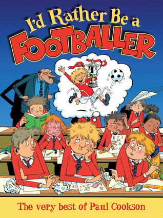 I'd Rather Be a Footballer: The Very Best of Paul Cookson (Children's Coffee Table book)