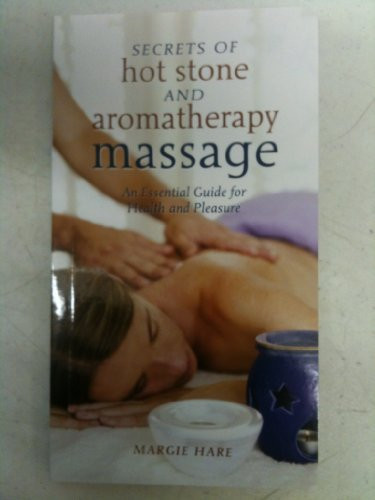 Margie Hare / Secrets of Hot Stone and Aromatherapy Massage: An Essential Guide for Health and Pleasure