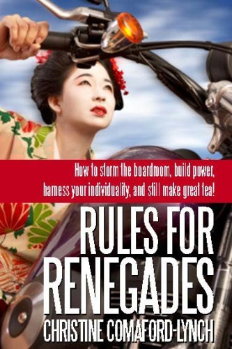 Christine Comaford-Lynch / Rules For Renegades: how to storm the boardroom, build power, harness your individuality, and get stuff done!