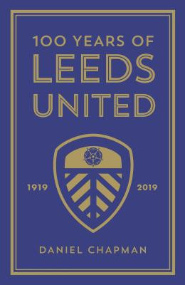 100 Years of Leeds United: 1919-2019/ 100 Years of Leeds United: 1919-2019 (Hardback)