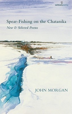 John Morgan / Spear-Fishing on the Chatanika: New & Selected Poems (Salmon Poetry) (Unused)