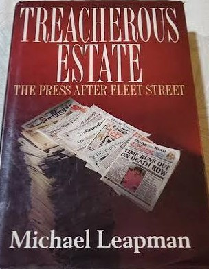 Michael Leapman / Treacherous Estate: The Press After Fleet Street (Hardback)