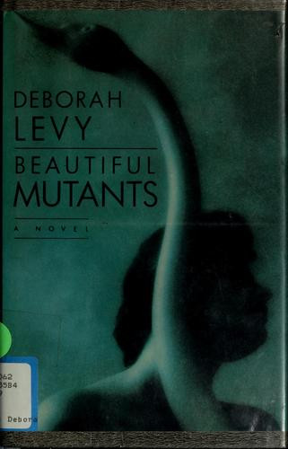 Deborah Levy / Beautiful mutants