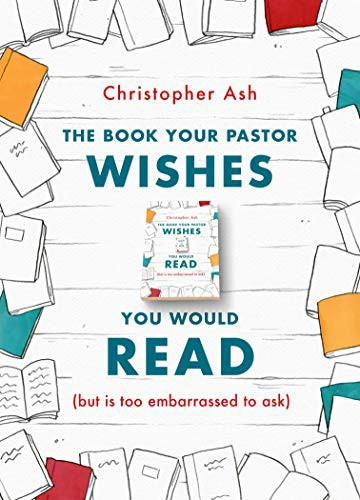 Christopher Ash / The Book Your Pastor Wishes You Would Read