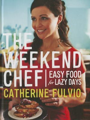 Catherine Fulvio / The Weekend Chef: Easy Food for Lazy Days (Coffee Table Book)