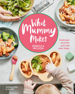 Rebecca Wilson / What Mummy Makes: Cook just once for you and your baby (Coffee Table Book)