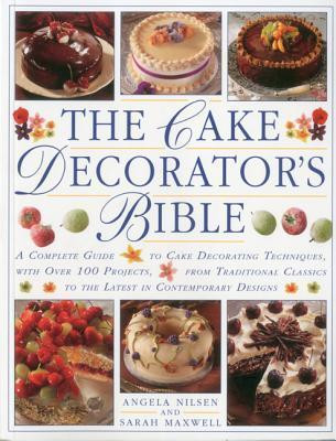 Angela Nilsen / The Cake Decorator's Bible: A complete guide to cake decorating techniques, with over 100 projects, from traditional classics to the latest in contemporary designs (Coffee Table Book)
