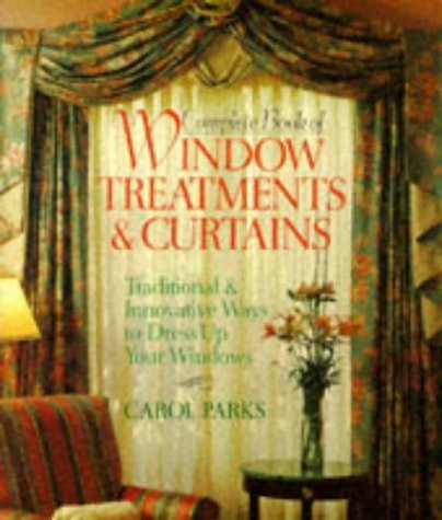 Carol Parks / Complete Book Of Window Treatments & Curtains: Traditional & Innovative Ways To Dress Up Your Windows (Coffee Table Book)