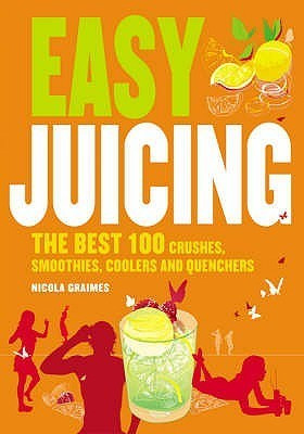 Nicola Graimes / Easy Juicing: The Best 100 Juices, Crushes, Smoothies, Coolers and Quenchers (Coffee Table Book)