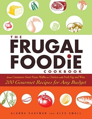 Alanna Kaufman / The Frugal Foodie Cookbook: 200 Gourmet Recipes for Any Budget (Coffee Table Book)